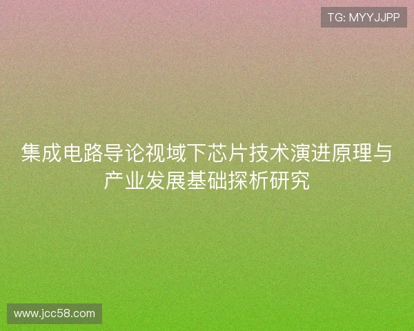 集成电路导论视域下芯片技术演进原理与产业发展基础探析研究